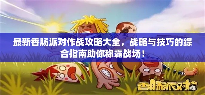 最新香腸派對(duì)作戰(zhàn)攻略大全，戰(zhàn)略與技巧的綜合指南助你稱霸戰(zhàn)場！