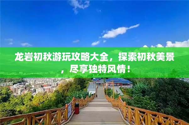 龍巖初秋游玩攻略大全，探索初秋美景，盡享獨特風(fēng)情！