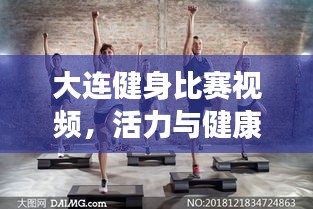 大連健身比賽視頻，活力與健康激情碰撞的盛宴