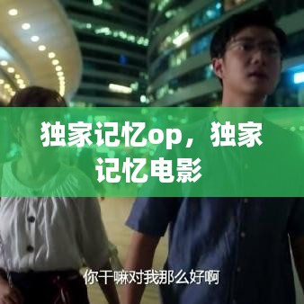 獨家記憶op，獨家記憶電影 
