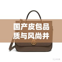 國(guó)產(chǎn)皮包品質(zhì)與風(fēng)尚并存，排名前十的小眾品牌盤點(diǎn)！