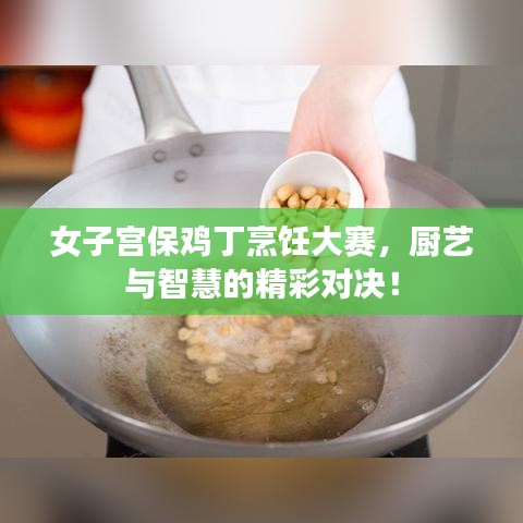 女子宮保雞丁烹飪大賽，廚藝與智慧的精彩對(duì)決！