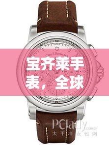 寶齊萊手表，全球排名與獨(dú)特魅力解析