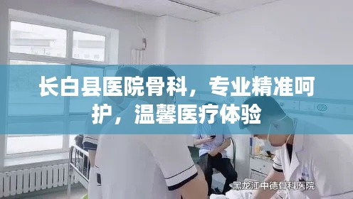 長白縣醫(yī)院骨科，專業(yè)精準呵護，溫馨醫(yī)療體驗