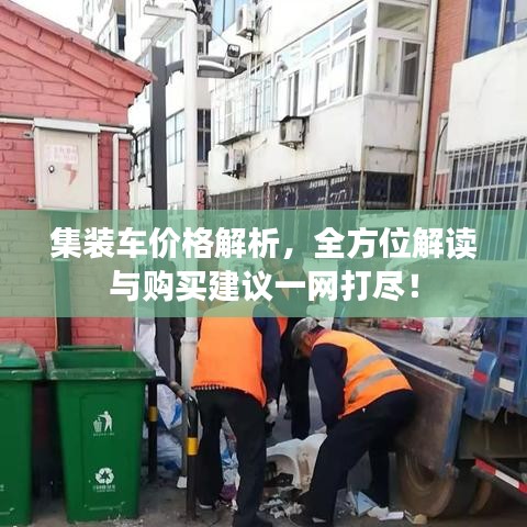 集裝車價格解析，全方位解讀與購買建議一網(wǎng)打盡！