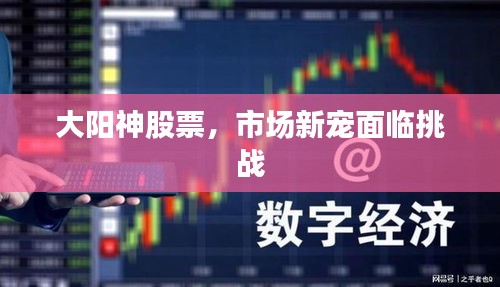 大陽神股票，市場新寵面臨挑戰(zhàn)