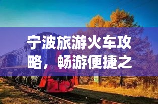 寧波旅游火車攻略，暢游便捷之旅，發(fā)現(xiàn)城市魅力