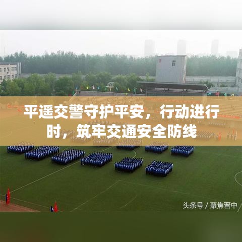 平遙交警守護(hù)平安，行動(dòng)進(jìn)行時(shí)，筑牢交通安全防線