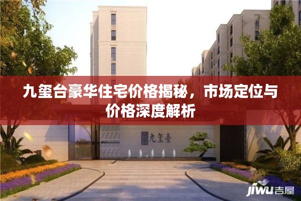 九璽臺(tái)豪華住宅價(jià)格揭秘，市場(chǎng)定位與價(jià)格深度解析