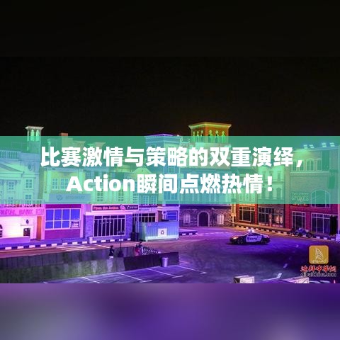 比賽激情與策略的雙重演繹，Action瞬間點(diǎn)燃熱情！