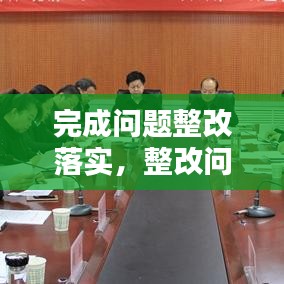 完成問題整改落實(shí)，整改問題完成時(shí)限 