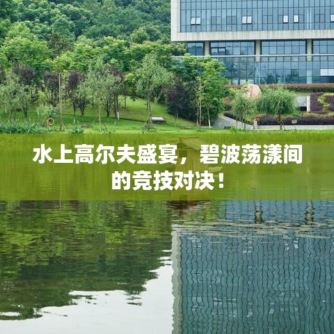 水上高爾夫盛宴，碧波蕩漾間的競技對決！