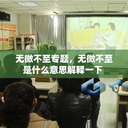 無微不至專題，無微不至是什么意思解釋一下 