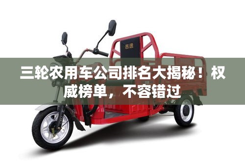 三輪農(nóng)用車公司排名大揭秘！權(quán)威榜單，不容錯(cuò)過
