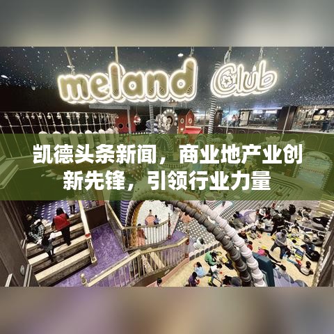 凱德頭條新聞，商業(yè)地產(chǎn)業(yè)創(chuàng)新先鋒，引領(lǐng)行業(yè)力量
