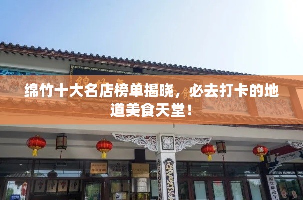 綿竹十大名店榜單揭曉，必去打卡的地道美食天堂！
