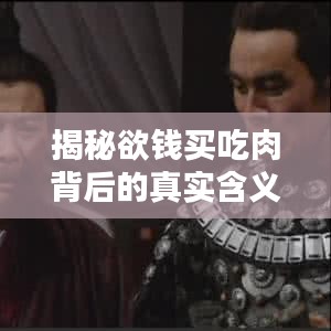 揭秘欲錢買吃肉背后的真實含義，百度帶你探索真相！