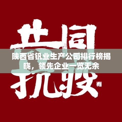 陜西省釩業(yè)生產(chǎn)公司排行榜揭曉，領先企業(yè)一覽無余