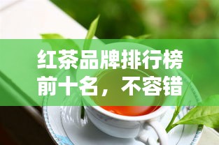 紅茶品牌排行榜前十名，不容錯(cuò)過的行業(yè)巨頭！