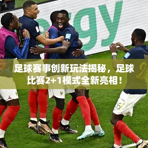 足球賽事創(chuàng)新玩法揭秘，足球比賽2+1模式全新亮相！