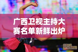 廣西衛(wèi)視主持大賽名單新鮮出爐！