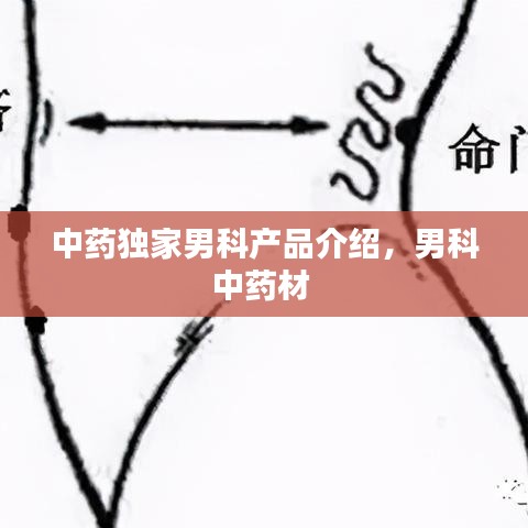 中藥獨家男科產品介紹，男科中藥材 