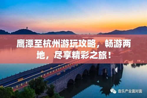 鷹潭至杭州游玩攻略，暢游兩地，盡享精彩之旅！