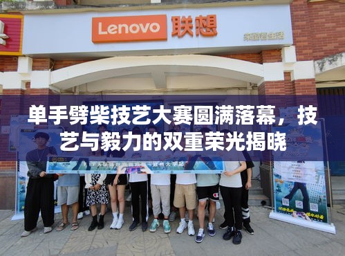 單手劈柴技藝大賽圓滿落幕，技藝與毅力的雙重榮光揭曉