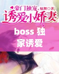 boss 獨(dú)家誘愛，boss獨(dú)寵閃婚妻全文免費(fèi)閱讀 