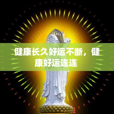 健康長(zhǎng)久好運(yùn)不斷，健康好運(yùn)連連 