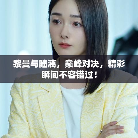 黎曼與陸漓，巔峰對決，精彩瞬間不容錯過！