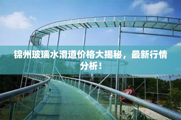 錦州玻璃水滑道價(jià)格大揭秘，最新行情分析！