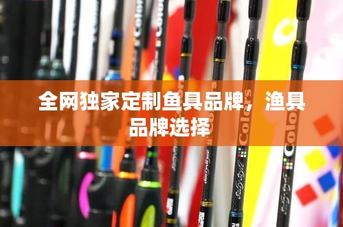 全網(wǎng)獨(dú)家定制魚(yú)具品牌，漁具品牌選擇 