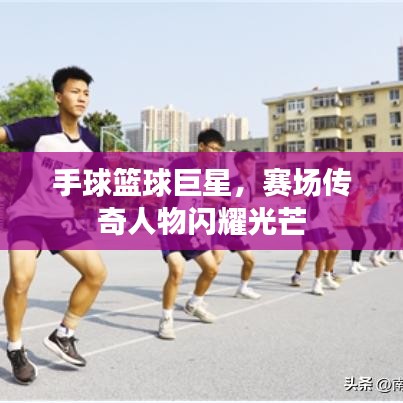 手球籃球巨星，賽場傳奇人物閃耀光芒