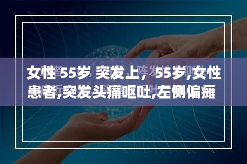 女性 55歲 突發(fā)上，55歲,女性患者,突發(fā)頭痛嘔吐,左側(cè)偏癱 