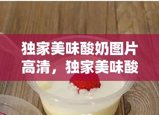 獨(dú)家美味酸奶圖片高清，獨(dú)家美味酸奶圖片高清無(wú)水印 