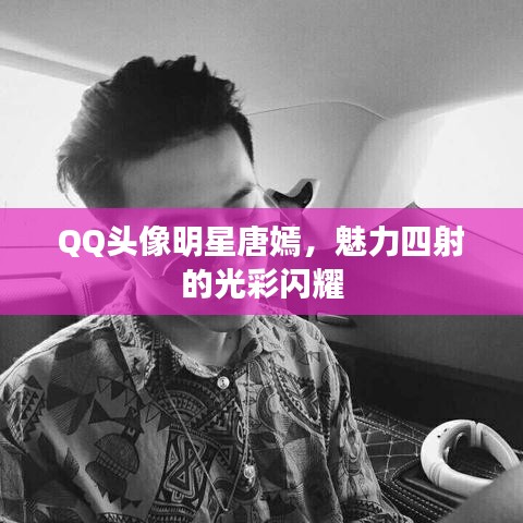 QQ頭像明星唐嫣，魅力四射的光彩閃耀