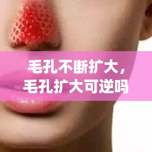 毛孔不斷擴大，毛孔擴大可逆嗎 