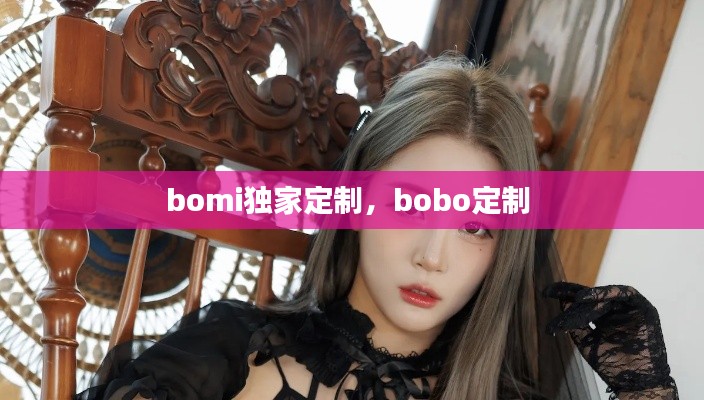 bomi獨家定制，bobo定制 