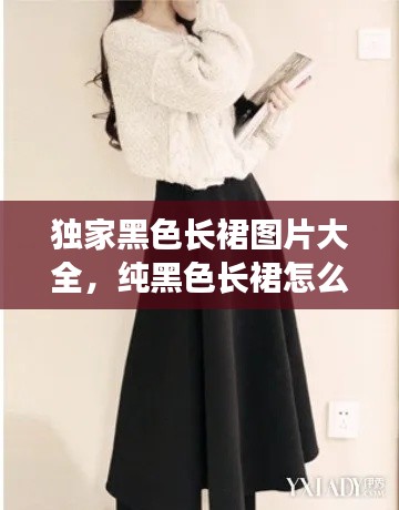 獨(dú)家黑色長裙圖片大全，純黑色長裙怎么搭配 