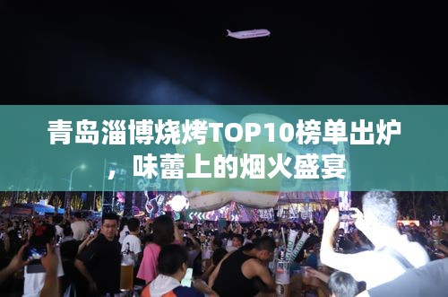 青島淄博燒烤TOP10榜單出爐，味蕾上的煙火盛宴