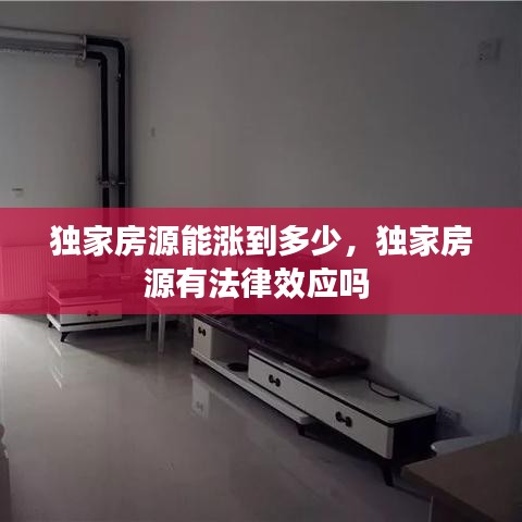 獨(dú)家房源能漲到多少，獨(dú)家房源有法律效應(yīng)嗎 