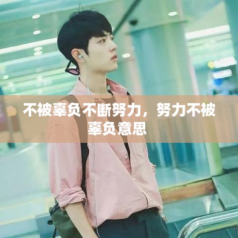 不被辜負(fù)不斷努力，努力不被辜負(fù)意思 