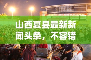 山西夏縣最新新聞?lì)^條，不容錯(cuò)過(guò)的當(dāng)?shù)貏?dòng)態(tài)