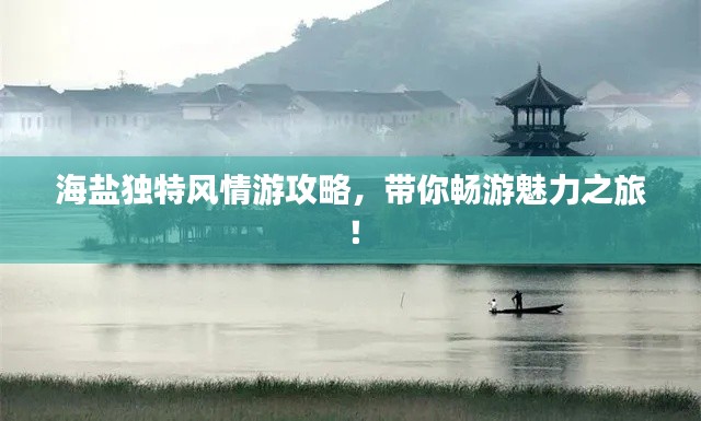 海鹽獨(dú)特風(fēng)情游攻略，帶你暢游魅力之旅！