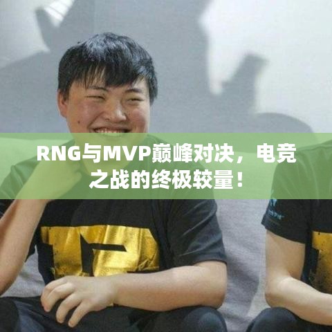 RNG與MVP巔峰對決，電競之戰(zhàn)的終極較量！