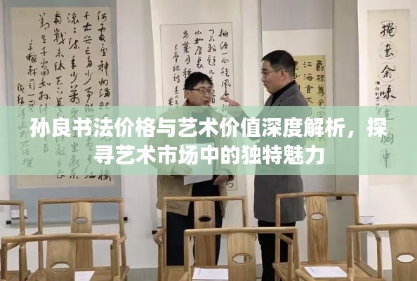孫良書法價格與藝術價值深度解析，探尋藝術市場中的獨特魅力