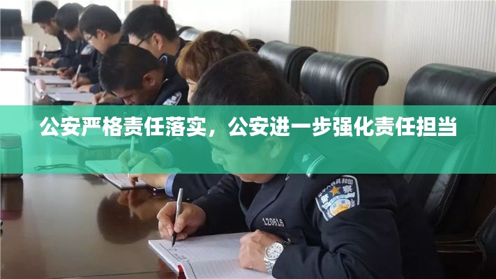 公安嚴(yán)格責(zé)任落實，公安進一步強化責(zé)任擔(dān)當(dāng) 