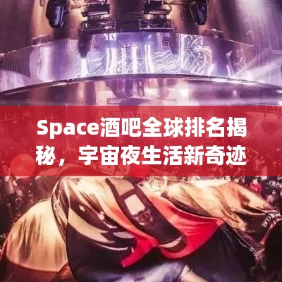 Space酒吧全球排名揭秘，宇宙夜生活新奇跡探索