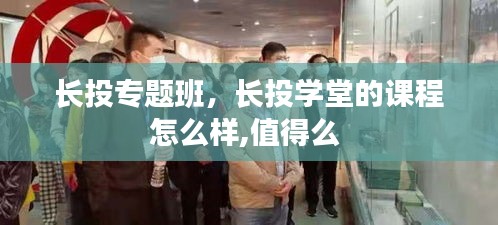 長投專題班，長投學堂的課程怎么樣,值得么 